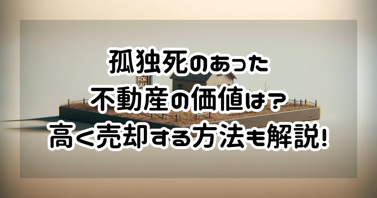 孤独死のあった不動産の価値は？売却方法と資産価値の低下を防ぐ方法も解説！